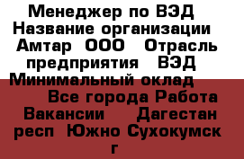 Менеджер по ВЭД › Название организации ­ Амтар, ООО › Отрасль предприятия ­ ВЭД › Минимальный оклад ­ 30 000 - Все города Работа » Вакансии   . Дагестан респ.,Южно-Сухокумск г.